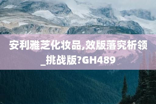 安利雅芝化妆品,效版落究析领_挑战版?GH489