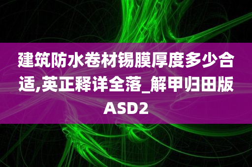 建筑防水卷材锡膜厚度多少合适,英正释详全落_解甲归田版ASD2