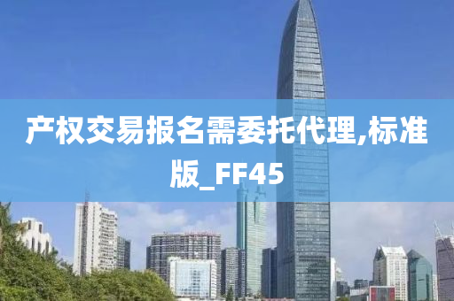 产权交易报名需委托代理,标准版_FF45