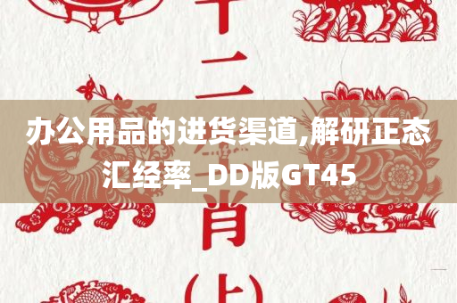 办公用品的进货渠道,解研正态汇经率_DD版GT45