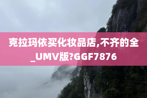 克拉玛依买化妆品店,不齐的全_UMV版?GGF7876