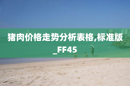 猪肉价格走势分析表格,标准版_FF45