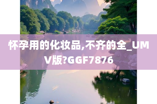 怀孕用的化妆品,不齐的全_UMV版?GGF7876