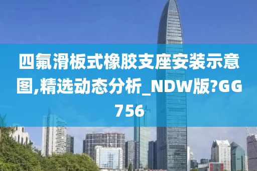 四氟滑板式橡胶支座安装示意图,精选动态分析_NDW版?GG756