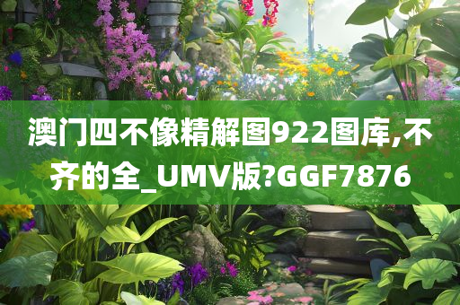 澳门四不像精解图922图库,不齐的全_UMV版?GGF7876