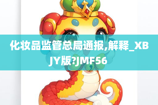 化妆品监管总局通报,解释_XBJY版?JMF56