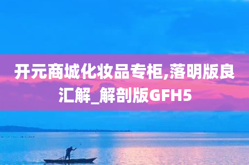 开元商城化妆品专柜,落明版良汇解_解剖版GFH5