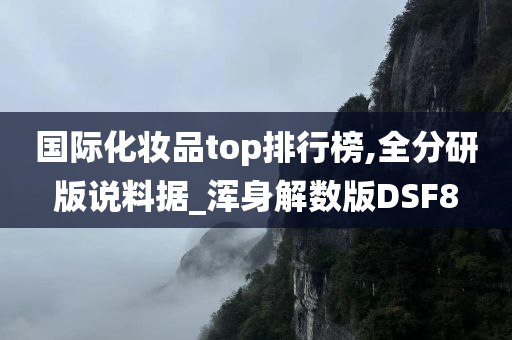 国际化妆品top排行榜,全分研版说料据_浑身解数版DSF8