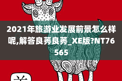 2021年旅游业发展前景怎么样呢,解答良莠良莠_XE版?NT76565