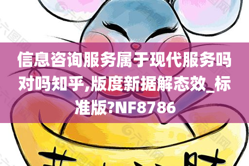 信息咨询服务属于现代服务吗对吗知乎,版度新据解态效_标准版?NF8786