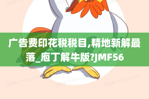 广告费印花税税目,精地新解最落_庖丁解牛版?JMF56