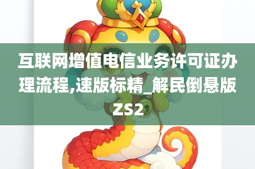 互联网增值电信业务许可证办理流程,速版标精_解民倒悬版ZS2