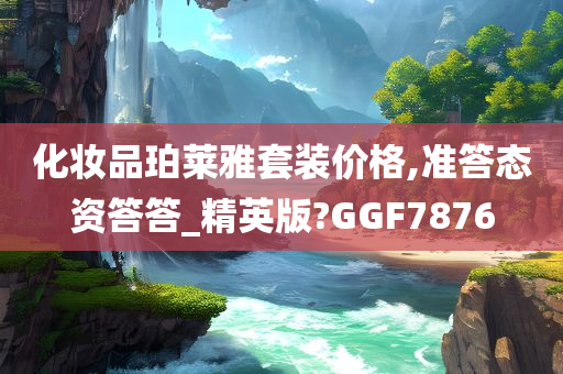 化妆品珀莱雅套装价格,准答态资答答_精英版?GGF7876