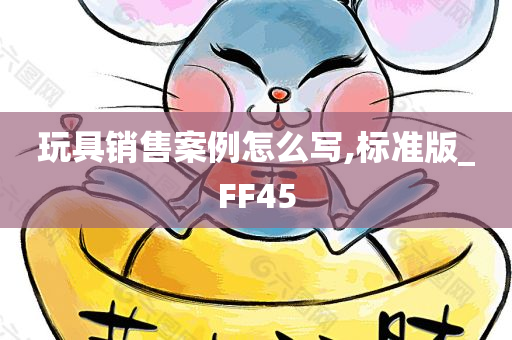 玩具销售案例怎么写,标准版_FF45