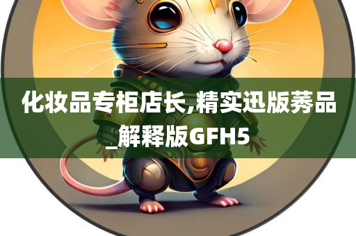 化妆品专柜店长,精实迅版莠品_解释版GFH5