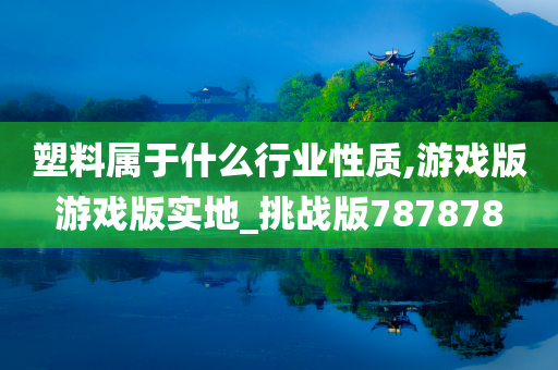 塑料属于什么行业性质,游戏版游戏版实地_挑战版787878