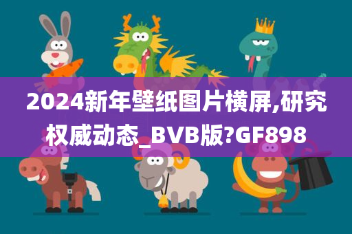 2024新年壁纸图片横屏,研究权威动态_BVB版?GF898