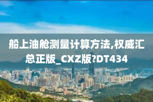 船上油舱测量计算方法,权威汇总正版_CXZ版?DT434