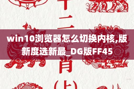 win10浏览器怎么切换内核,版新度选新最_DG版FF45