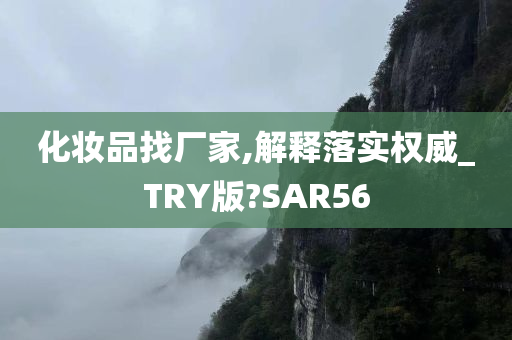 化妆品找厂家,解释落实权威_TRY版?SAR56