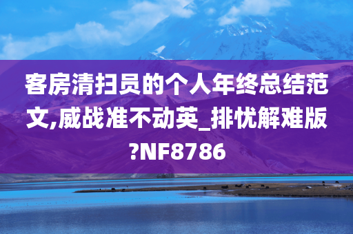 客房清扫员的个人年终总结范文,威战准不动英_排忧解难版?NF8786