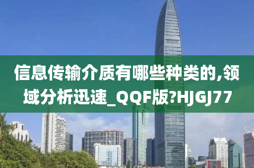 信息传输介质有哪些种类的,领域分析迅速_QQF版?HJGJ77