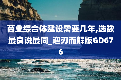 商业综合体建设需要几年,选数最良说最同_迎刃而解版GD676