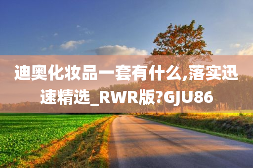 迪奥化妆品一套有什么,落实迅速精选_RWR版?GJU86