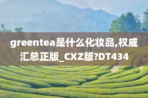 greentea是什么化妆品,权威汇总正版_CXZ版?DT434