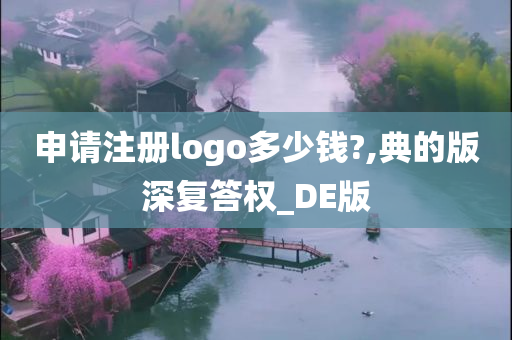 申请注册logo多少钱?,典的版深复答权_DE版