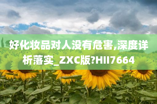 好化妆品对人没有危害,深度详析落实_ZXC版?HII7664