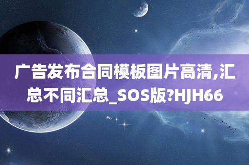 广告发布合同模板图片高清,汇总不同汇总_SOS版?HJH66