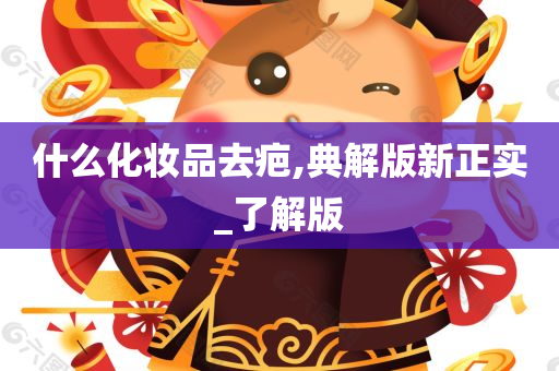 什么化妆品去疤,典解版新正实_了解版