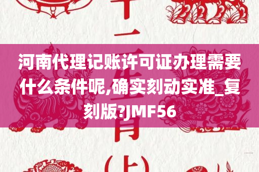 河南代理记账许可证办理需要什么条件呢,确实刻动实准_复刻版?JMF56