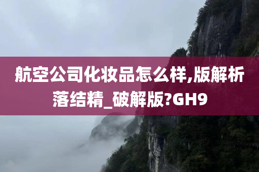 航空公司化妆品怎么样,版解析落结精_破解版?GH9