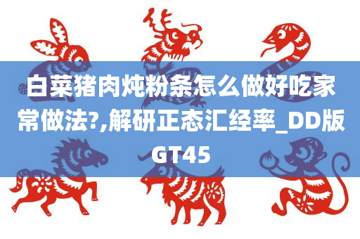 白菜猪肉炖粉条怎么做好吃家常做法?,解研正态汇经率_DD版GT45