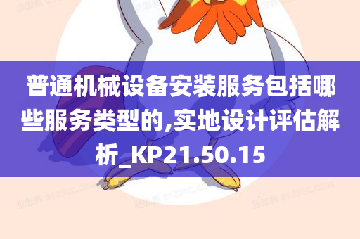 普通机械设备安装服务包括哪些服务类型的,实地设计评估解析_KP21.50.15