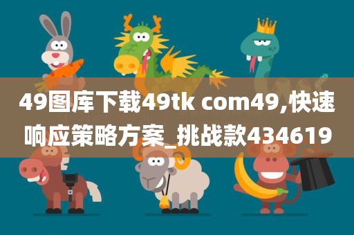 49图库下载49tk com49,快速响应策略方案_挑战款434619