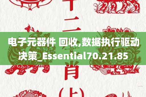 电子元器件 回收,数据执行驱动决策_Essential70.21.85