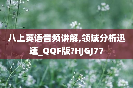 八上英语音频讲解,领域分析迅速_QQF版?HJGJ77