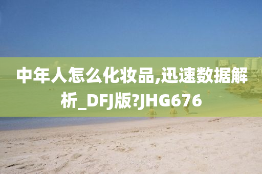 中年人怎么化妆品,迅速数据解析_DFJ版?JHG676