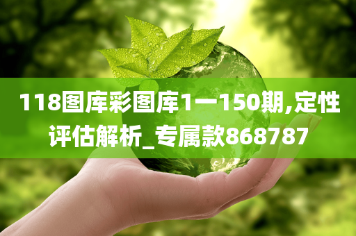 118图库彩图库1一150期,定性评估解析_专属款868787