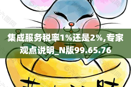 集成服务税率1%还是2%,专家观点说明_N版99.65.76