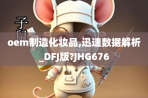 oem制造化妆品,迅速数据解析_DFJ版?JHG676