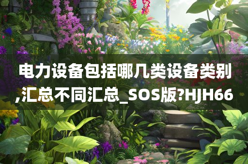 电力设备包括哪几类设备类别,汇总不同汇总_SOS版?HJH66