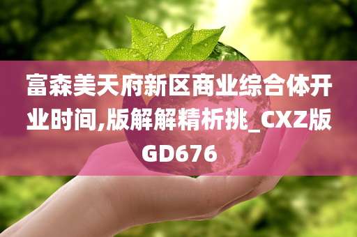 富森美天府新区商业综合体开业时间,版解解精析挑_CXZ版GD676