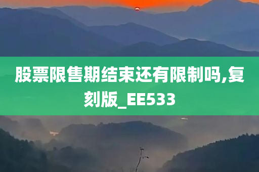 股票限售期结束还有限制吗,复刻版_EE533