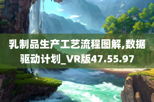 乳制品生产工艺流程图解,数据驱动计划_VR版47.55.97