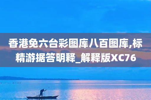 香港免六台彩图库八百图库,标精游据答明释_解释版XC76