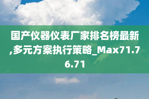 国产仪器仪表厂家排名榜最新,多元方案执行策略_Max71.76.71